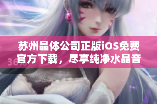 蘇州晶體公司正版iOS免費(fèi)官方下載，盡享純凈水晶音樂盛宴