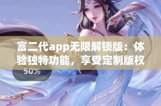 富二代app無限解鎖版：體驗(yàn)獨(dú)特功能，享受定制版權(quán)益