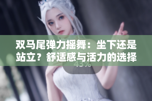 雙馬尾彈力搖舞：坐下還是站立？舒適感與活力的選擇