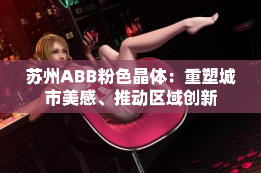 蘇州ABB粉色晶體：重塑城市美感、推動區(qū)域創(chuàng)新