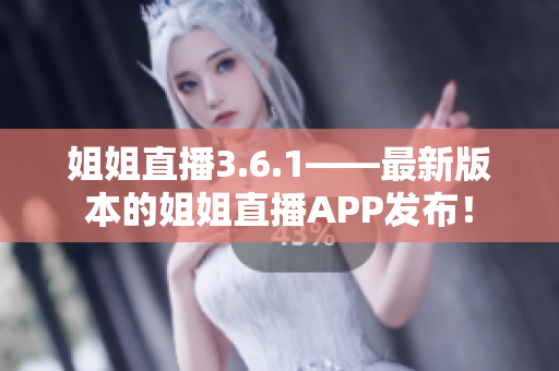 姐姐直播3.6.1——最新版本的姐姐直播APP發(fā)布！