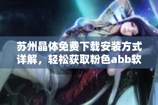 蘇州晶體免費下載安裝方式詳解，輕松獲取粉色abb軟件