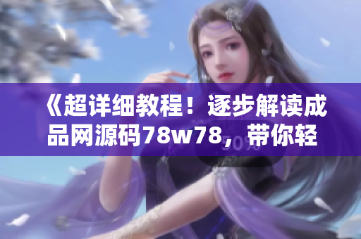《超詳細(xì)教程！逐步解讀成品網(wǎng)源碼78w78，帶你輕松掌握網(wǎng)頁設(shè)計技能》