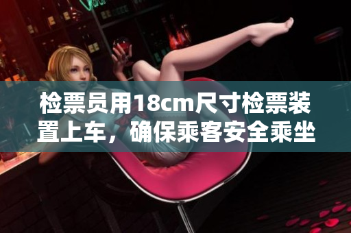 檢票員用18cm尺寸檢票裝置上車，確保乘客安全乘坐