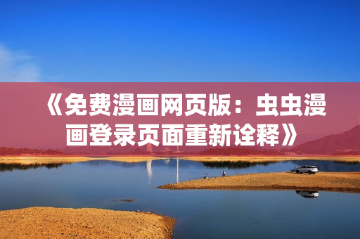 《免費(fèi)漫畫網(wǎng)頁(yè)版：蟲(chóng)蟲(chóng)漫畫登錄頁(yè)面重新詮釋》