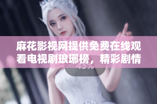 麻花影視網(wǎng)提供免費在線觀看電視劇瑯琊榜，精彩劇情盡情享受