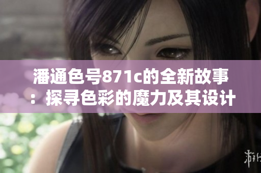 潘通色號871c的全新故事：探尋色彩的魔力及其設(shè)計(jì)靈感