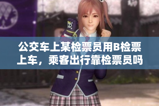公交車上某檢票員用B檢票上車，乘客出行靠檢票員嗎