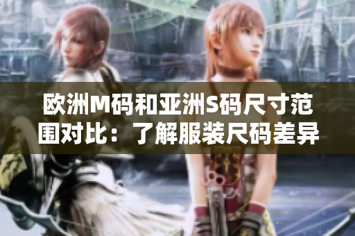 歐洲M碼和亞洲S碼尺寸范圍對比：了解服裝尺碼差異，選購更合身衣物