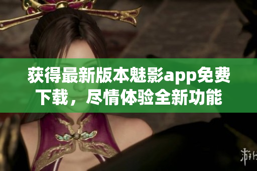 獲得最新版本魅影app免費(fèi)下載，盡情體驗(yàn)全新功能