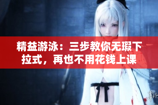 精益游泳：三步教你無(wú)瑕下拉式，再也不用花錢上課