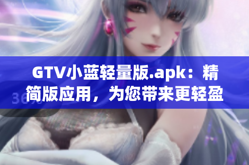 GTV小藍(lán)輕量版.apk：精簡版應(yīng)用，為您帶來更輕盈的體驗(yàn)