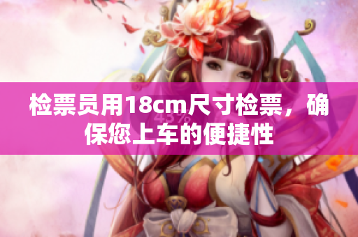 檢票員用18cm尺寸檢票，確保您上車的便捷性