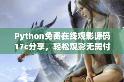 Python免費在線觀影源碼17c分享，輕松觀影無需付費
