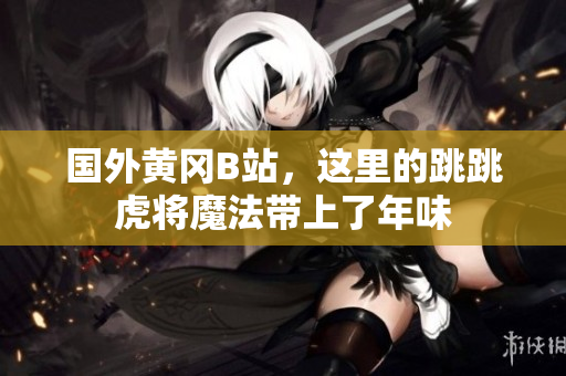 國(guó)外黃岡B站，這里的跳跳虎將魔法帶上了年味