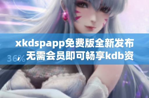 xkdspapp免費(fèi)版全新發(fā)布，無(wú)需會(huì)員即可暢享kdb資源