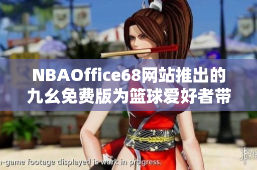 NBAOffice68網(wǎng)站推出的九幺免費(fèi)版為籃球愛好者帶來全新體驗(yàn)