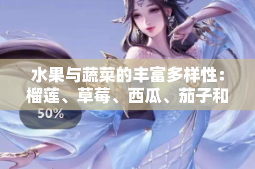 水果與蔬菜的豐富多樣性：榴蓮、草莓、西瓜、茄子和黃瓜