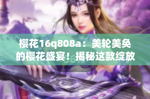 櫻花16q808a：美輪美奐的櫻花盛宴！揭秘這款綻放華麗的美容儀器