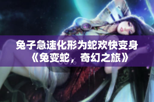 兔子急速化形為蛇歡快變身《兔變蛇，奇幻之旅》