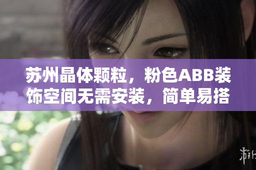 蘇州晶體顆粒，粉色ABB裝飾空間無(wú)需安裝，簡(jiǎn)單易搭，省心省力