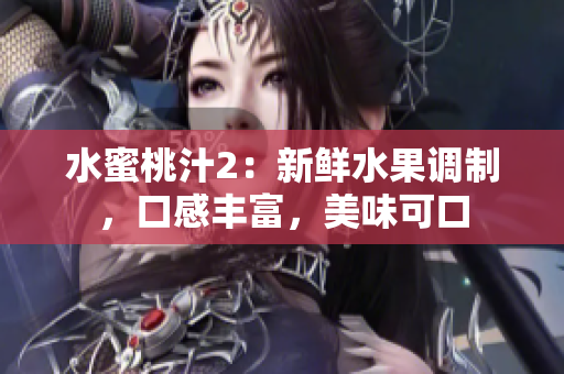 水蜜桃汁2：新鮮水果調制，口感豐富，美味可口