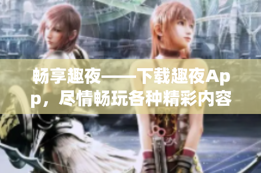 暢享趣夜——下載趣夜App，盡情暢玩各種精彩內(nèi)容