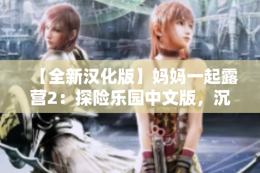【全新漢化版】媽媽一起露營(yíng)2：探險(xiǎn)樂(lè)園中文版，沉浸式親子共享游戲，全新漢化版！