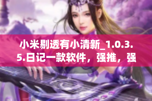 小米剔透有小清新_1.0.3.5.日記一款軟件，強(qiáng)推，強(qiáng)烈不推】