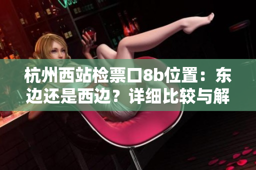 杭州西站檢票口8b位置：東邊還是西邊？詳細比較與解析