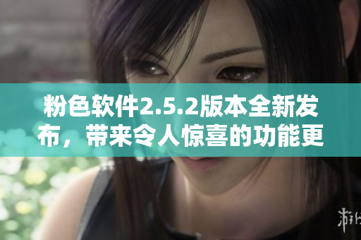 粉色軟件2.5.2版本全新發(fā)布，帶來令人驚喜的功能更新