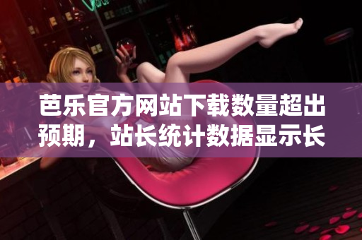 芭樂官方網站下載數量超出預期，站長統計數據顯示長期用戶忠誠度攀升