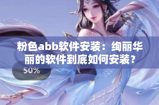 粉色abb軟件安裝：絢麗華麗的軟件到底如何安裝？