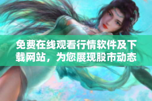 免費在線觀看行情軟件及下載網站，為您展現股市動態(tài)