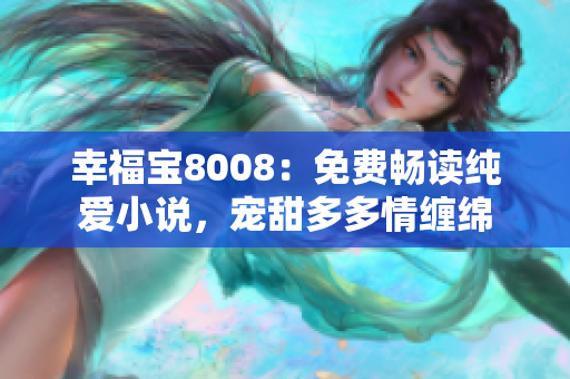 幸福寶8008：免費(fèi)暢讀純愛小說，寵甜多多情纏綿