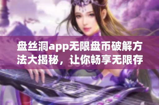 盤絲洞app無限盤幣破解方法大揭秘，讓你暢享無限存儲(chǔ)空間