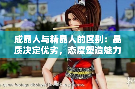 成品人與精品人的區(qū)別：品質決定優(yōu)劣，態(tài)度塑造魅力
