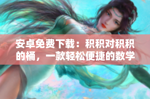 安卓免費(fèi)下載：積積對(duì)積積的桶，一款輕松便捷的數(shù)學(xué)學(xué)習(xí)工具