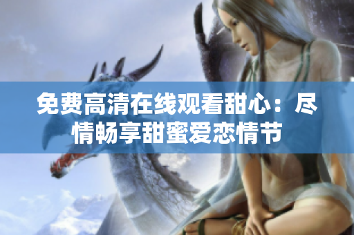 免費(fèi)高清在線觀看甜心：盡情暢享甜蜜愛(ài)戀情節(jié)