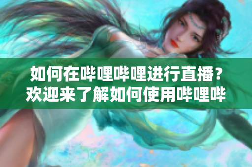 如何在嗶哩嗶哩進(jìn)行直播？歡迎來了解如何使用嗶哩嗶哩進(jìn)行直播，并分享您的內(nèi)容給更多觀眾。