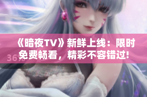 《暗夜TV》新鮮上線：限時(shí)免費(fèi)暢看，精彩不容錯(cuò)過!