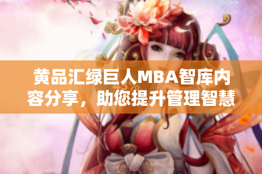 黃品匯綠巨人MBA智庫(kù)內(nèi)容分享，助您提升管理智慧