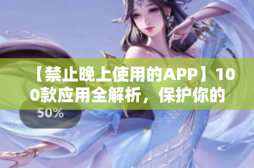 【禁止晚上使用的APP】100款應(yīng)用全解析，保護(hù)你的睡眠健康