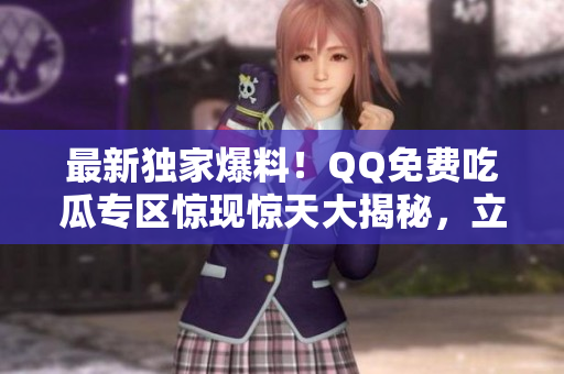 最新獨(dú)家爆料！QQ免費(fèi)吃瓜專區(qū)驚現(xiàn)驚天大揭秘，立即揭秘！