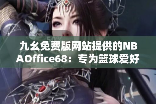 九幺免費(fèi)版網(wǎng)站提供的NBAOffice68：專為籃球愛好者打造的免費(fèi)體育資訊平臺(tái)