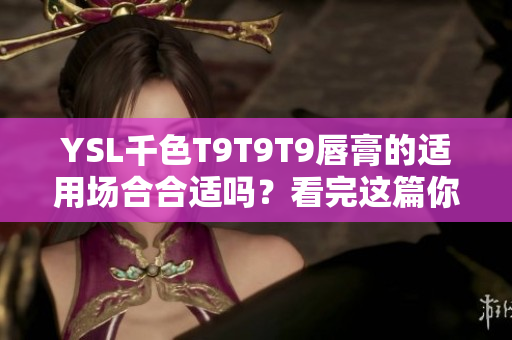 YSL千色T9T9T9唇膏的適用場(chǎng)合合適嗎？看完這篇你就知道