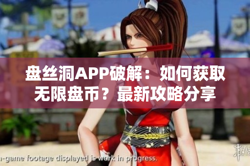 盤絲洞APP破解：如何獲取無限盤幣？最新攻略分享