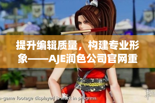 提升編輯質(zhì)量，構(gòu)建專業(yè)形象——AJE潤色公司官網(wǎng)重塑
