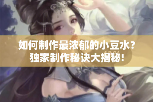 如何制作最濃郁的小豆水？獨(dú)家制作秘訣大揭秘!