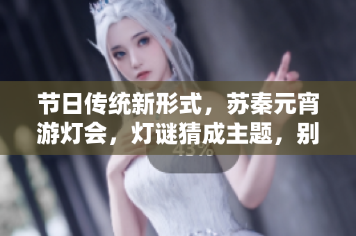 節(jié)日傳統(tǒng)新形式，蘇秦元宵游燈會，燈謎猜成主題，別出心裁！